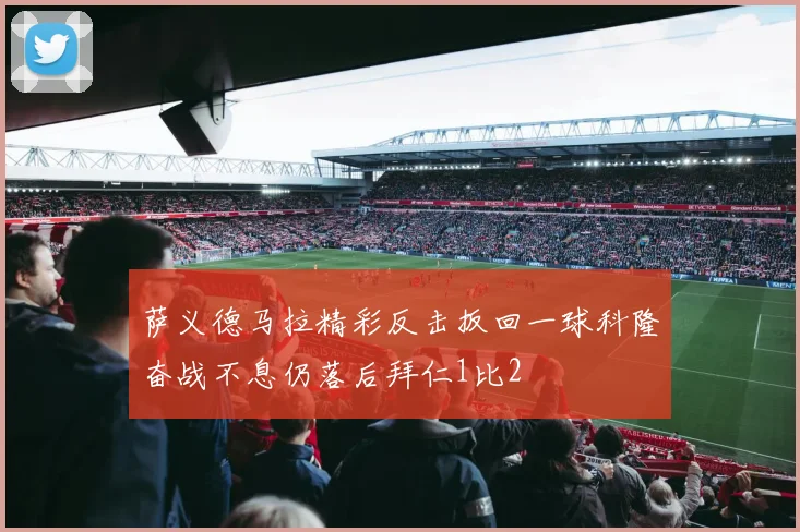 萨义德马拉精彩反击扳回一球科隆奋战不息仍落后拜仁1比2