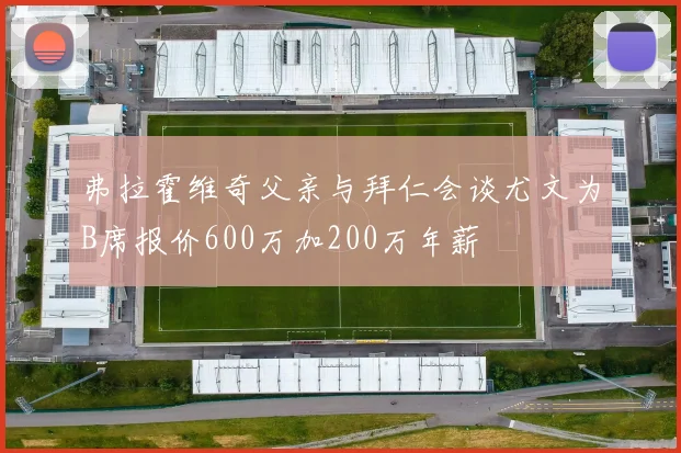 弗拉霍维奇父亲与拜仁会谈尤文为B席报价600万加200万年薪
