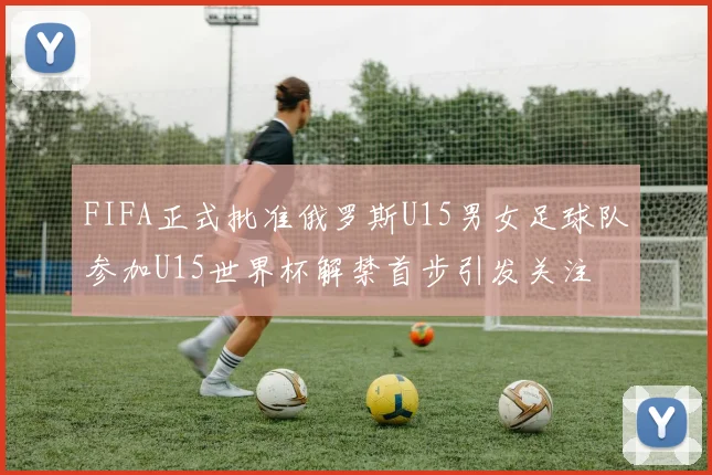 FIFA正式批准俄罗斯U15男女足球队参加U15世界杯解禁首步引发关注