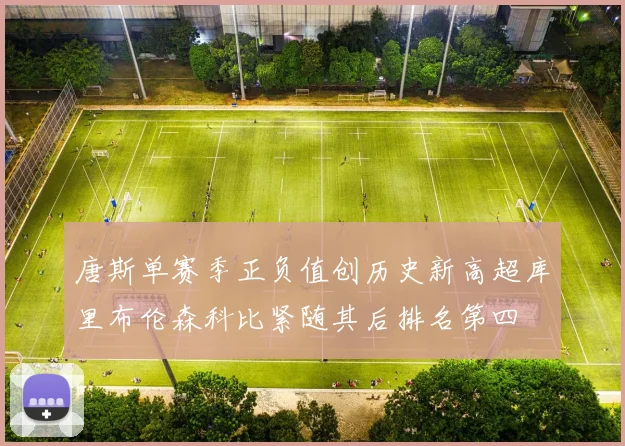 唐斯单赛季正负值创历史新高超库里布伦森科比紧随其后排名第四
